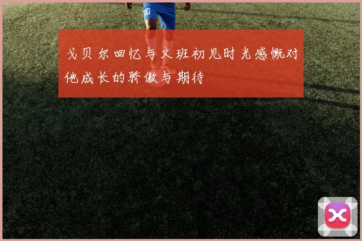 戈贝尔回忆与文班初见时光感慨对他成长的骄傲与期待