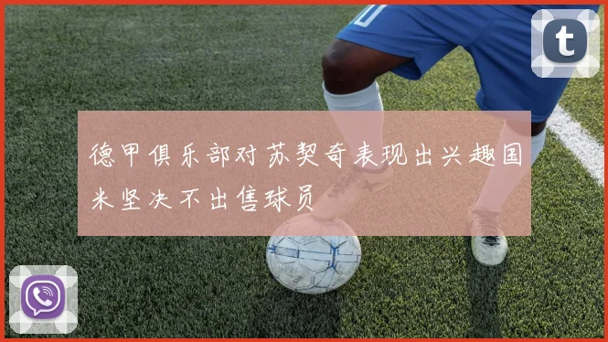 德甲俱乐部对苏契奇表现出兴趣国米坚决不出售球员