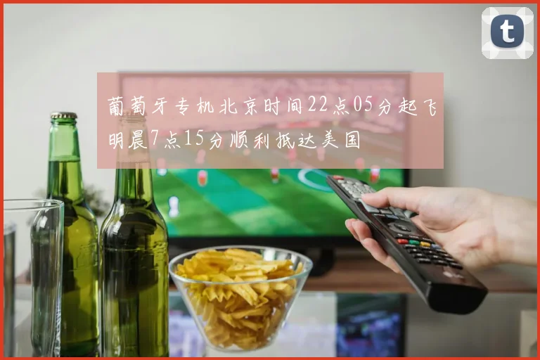葡萄牙专机北京时间22点05分起飞明晨7点15分顺利抵达美国
