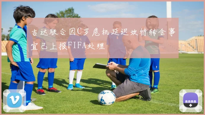 吉达联合因C罗危机延迟坎特转会事宜已上报FIFA处理