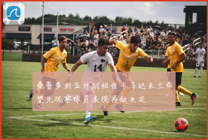 桑普多利亚计划租借卡马达米兰希望先观察球员表现再做决定