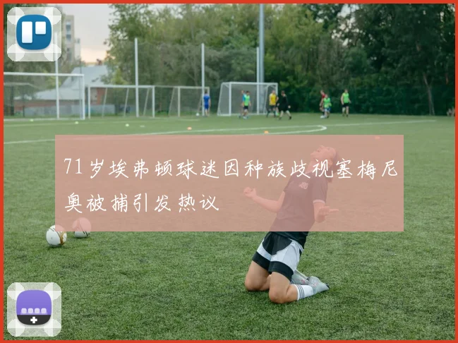71岁埃弗顿球迷因种族歧视塞梅尼奥被捕引发热议