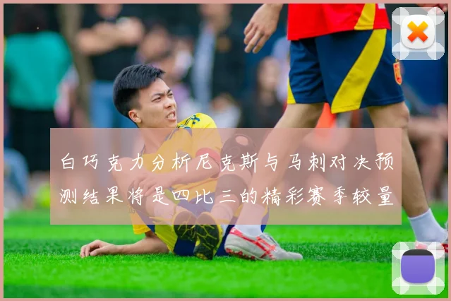 白巧克力分析尼克斯与马刺对决预测结果将是四比三的精彩赛季较量