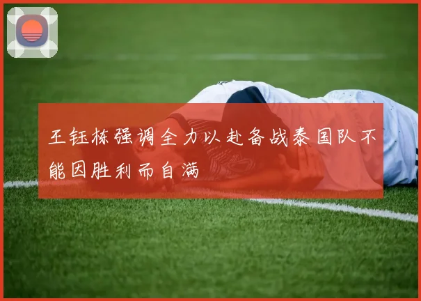 王钰栋强调全力以赴备战泰国队不能因胜利而自满