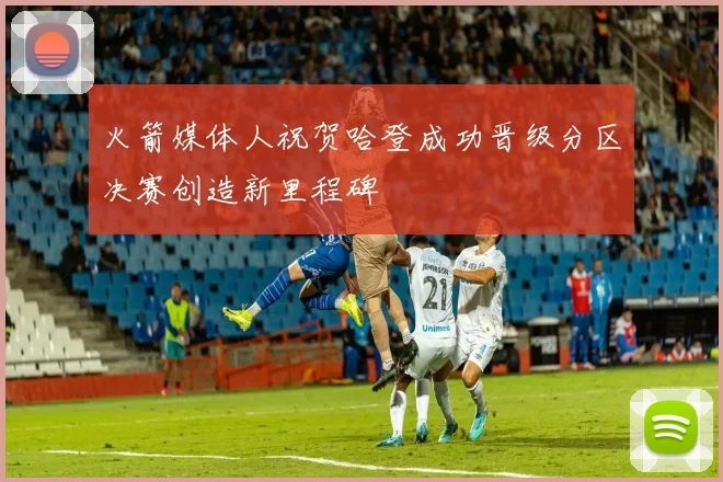 火箭媒体人祝贺哈登成功晋级分区决赛创造新里程碑