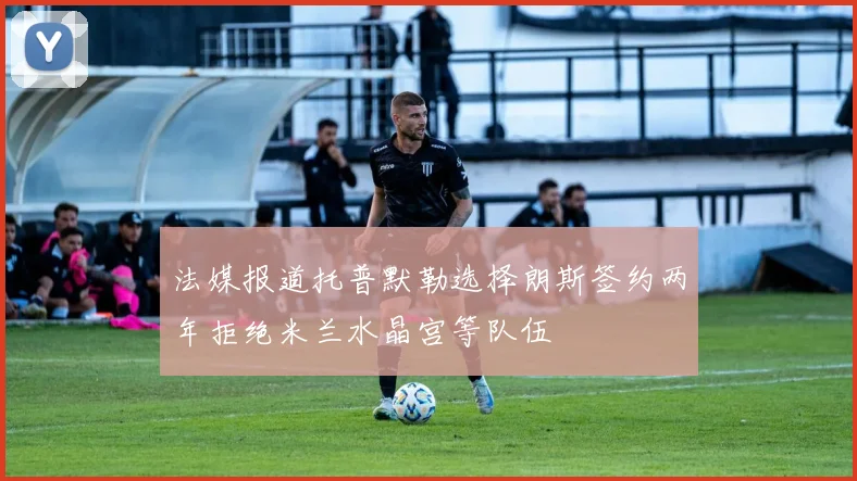法媒报道托普默勒选择朗斯签约两年拒绝米兰水晶宫等队伍