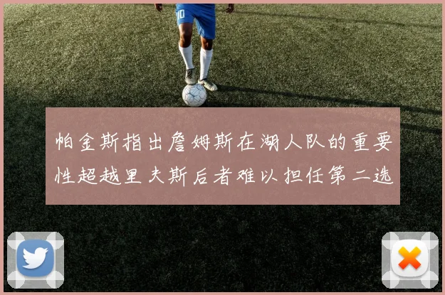 帕金斯指出詹姆斯在湖人队的重要性超越里夫斯后者难以担任第二选择