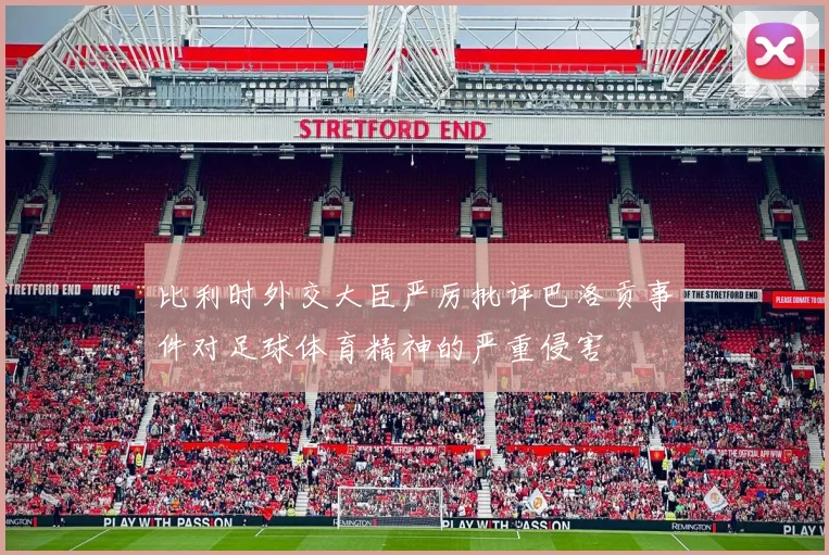 比利时外交大臣严厉批评巴洛贡事件对足球体育精神的严重侵害
